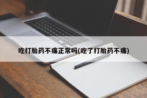 私人打胎药微信,吃打胎药不痛正常吗(吃了打胎药不痛)