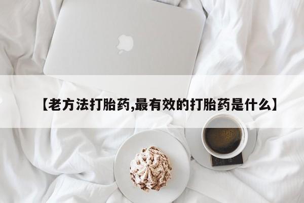 私人打胎药微信,【老方法打胎药,最有效的打胎药是什么】